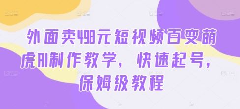 外面卖498元短视频百变萌虎AI制作教学，快速起号，保姆级教程-飓风网创资源站