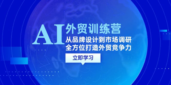 （12553期）AI+外贸训练营：从品牌设计到市场调研，全方位打造外贸竞争力-飓风网创资源站