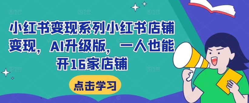 小红书变现系列小红书店铺变现，AI升级版，一人也能开16家店铺-飓风网创资源站