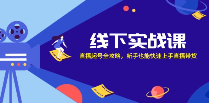 线下实战课：直播起号全攻略，新手也能快速上手直播带货-飓风网创资源站