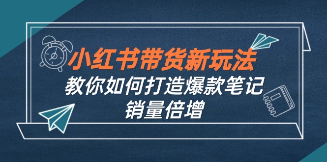 小红书带货新玩法【9月课程】教你如何打造爆款笔记，销量倍增(无水印-飓风网创资源站