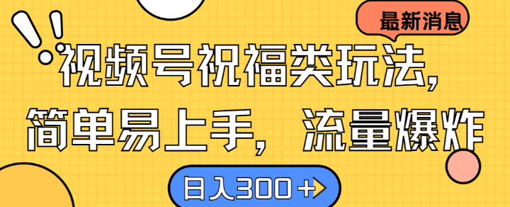 视频号祝福类玩法， 简单易上手，流量爆炸, 日入300+【揭秘】-飓风网创资源站