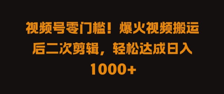 视频号零门槛，爆火视频搬运后二次剪辑，轻松达成日入 1k+【揭秘】-飓风网创资源站