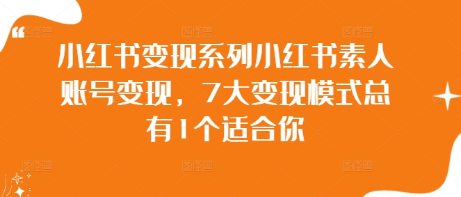 小红书变现系列小红书素人账号变现，7大变现模式总有1个适合你-飓风网创资源站