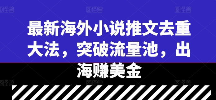 最新海外小说推文去重大法，突破流量池，出海赚美金-飓风网创资源站