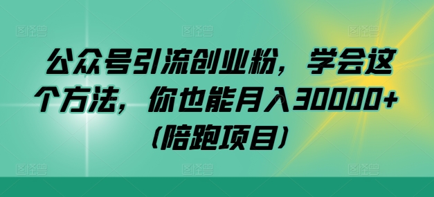 公众号引流创业粉，学会这个方法，你也能月入30000+ (陪跑项目)-飓风网创资源站