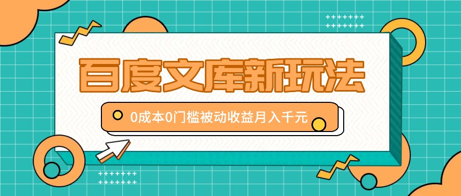 百度文库新玩法，0成本0门槛，新手小白也可以布局操作，被动收益月入千元-飓风网创资源站