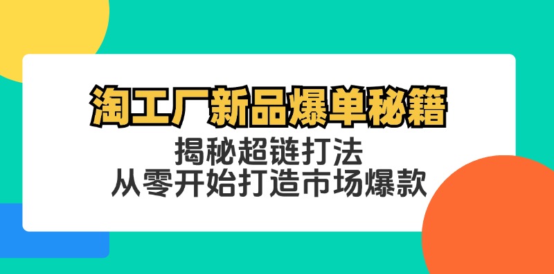 淘工厂新品爆单秘籍：揭秘超链打法，从零开始打造市场爆款-飓风网创资源站