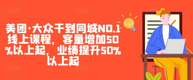 美团·大众干到同城NO.1线上课程，客量增加50%以上起，业绩提升50%以上起-飓风网创资源站