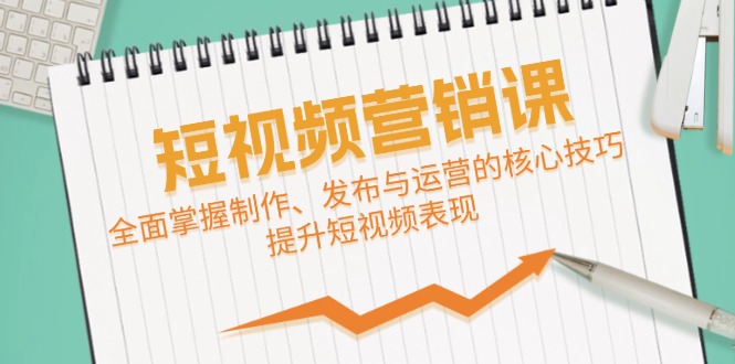 短视频&营销课：全面掌握制作、发布与运营的核心技巧，提升短视频表现-飓风网创资源站