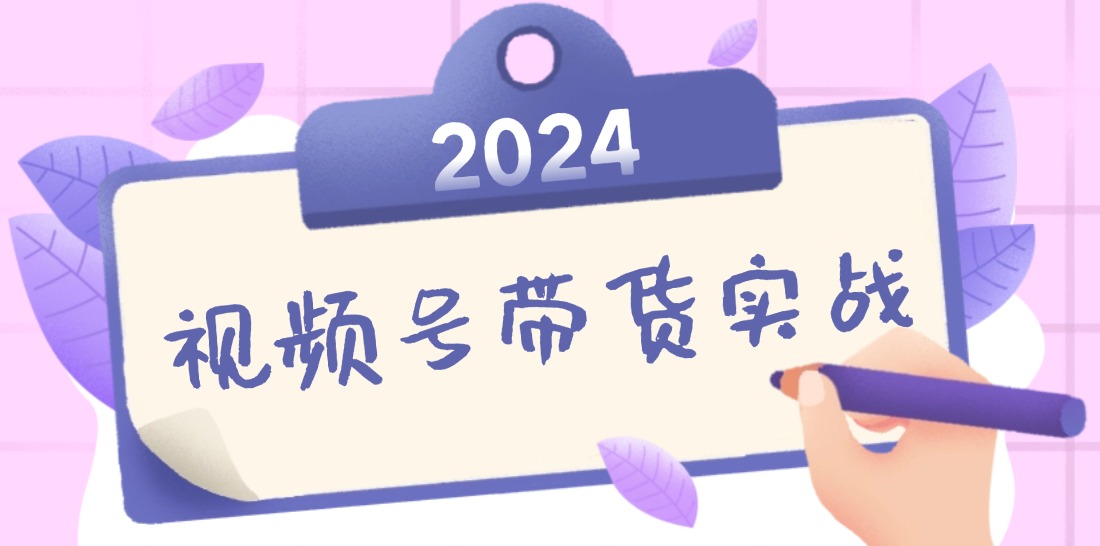 2024视频号最新带货实战课：无人直播/书单号卖货/个人IP口播 (附资料素材-飓风网创资源站