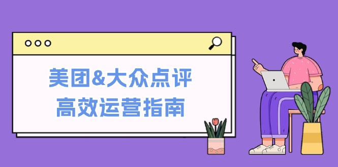 美团&大众点评高效运营指南：从平台基础认知到提升销量的实用操作技巧-飓风网创资源站