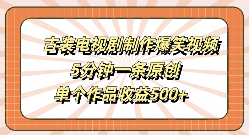 古装电视剧制作爆笑视频，5分钟一条原创，单个作品收益500+【揭秘】-飓风网创资源站