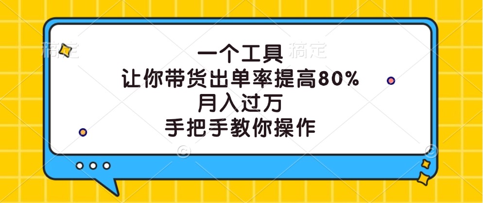 一个工具，让你带货出单率提高80%，月入过万，手把手教你操作-飓风网创资源站