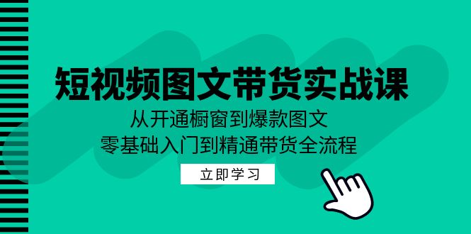 短视频图文带货实战课：从开通橱窗到爆款图文，零基础入门到精通带货-飓风网创资源站