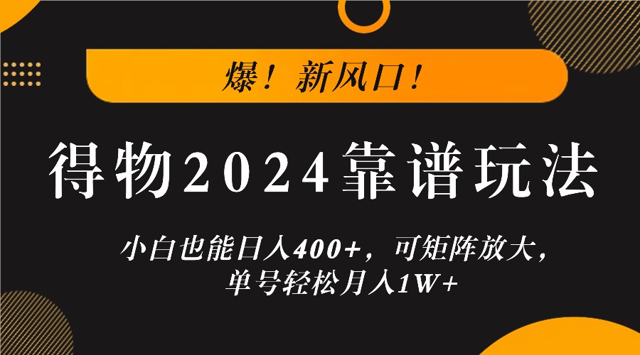 爆！新风口！小白也能日入400+，得物2024靠谱玩法，可矩阵放大，单号轻松月入1W+-飓风网创资源站