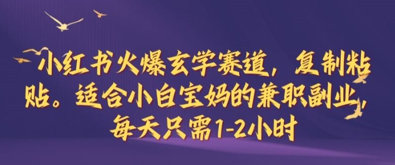 小红书火爆玄学赛道，复制粘贴，适合小白宝妈的兼职副业，每天只需1-2小时【揭秘】-飓风网创资源站