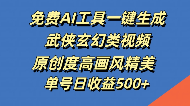 免费AI工具一键生成武侠玄幻类视频，原创度高画风精美，单号日收益几张【揭秘】-飓风网创资源站