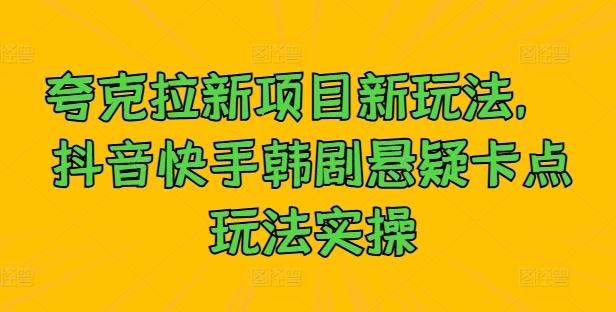 夸克拉新项目新玩法， 抖音快手韩剧悬疑卡点玩法实操-飓风网创资源站