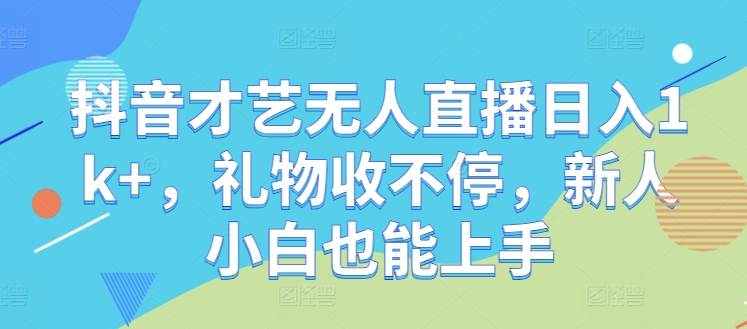 抖音才艺无人直播日入1k+，礼物收不停，新人小白也能上手【揭秘】-飓风网创资源站