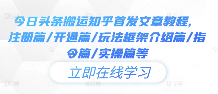 今日头条搬运知乎首发文章教程，注册篇/开通篇/玩法框架介绍篇/指令篇/实操篇等-飓风网创资源站