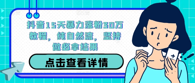 抖音15天暴力涨粉30万教程，纯自然流，坚持做必拿结果-飓风网创资源站