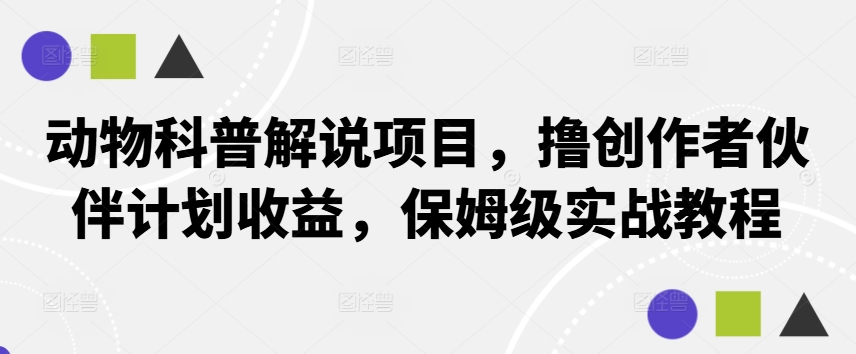 动物科普解说项目，撸创作者伙伴计划收益，保姆级实战教程-飓风网创资源站