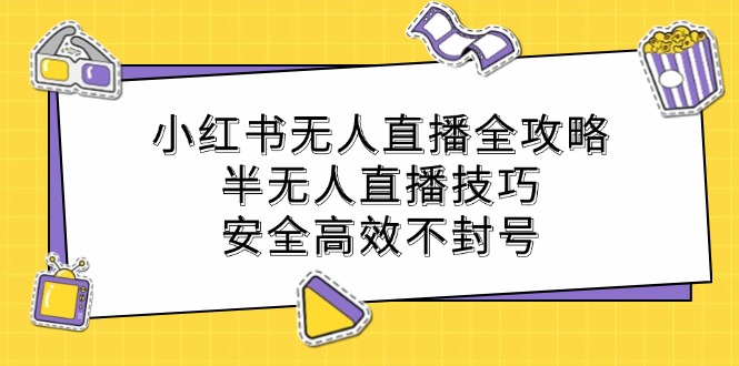 小红书无人直播全攻略：半无人直播技巧，安全高效不封号-飓风网创资源站