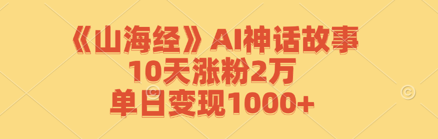 《山海经》AI神话故事，10天涨粉2万，单日变现1000+-飓风网创资源站