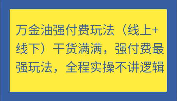 万金油强付费玩法（线上+线下）干货满满，强付费最强玩法，全程实操不讲逻辑-飓风网创资源站