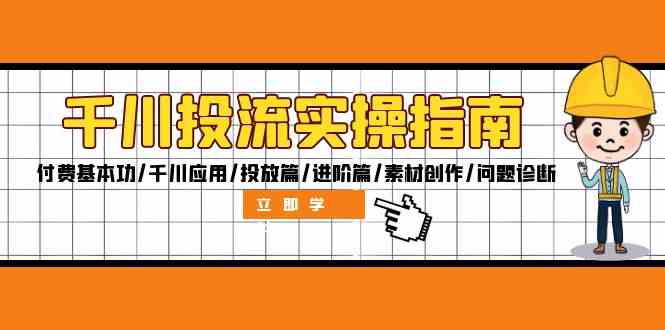 千川投流实操指南：付费基本功/千川应用/投放篇/进阶篇/素材创作/问题诊断-飓风网创资源站