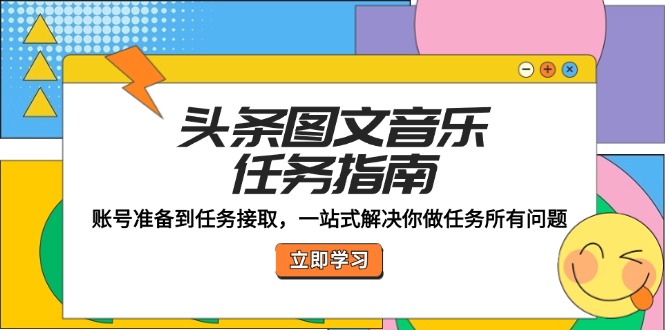 （12797期）头条图文音乐任务指南：账号准备到任务接取，一站式解决你做任务所有问题-飓风网创资源站