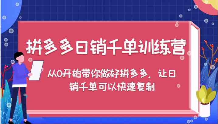 拼多多日销千单训练营，从0开始带你做好拼多多，让日销千单可以快速复制-飓风网创资源站