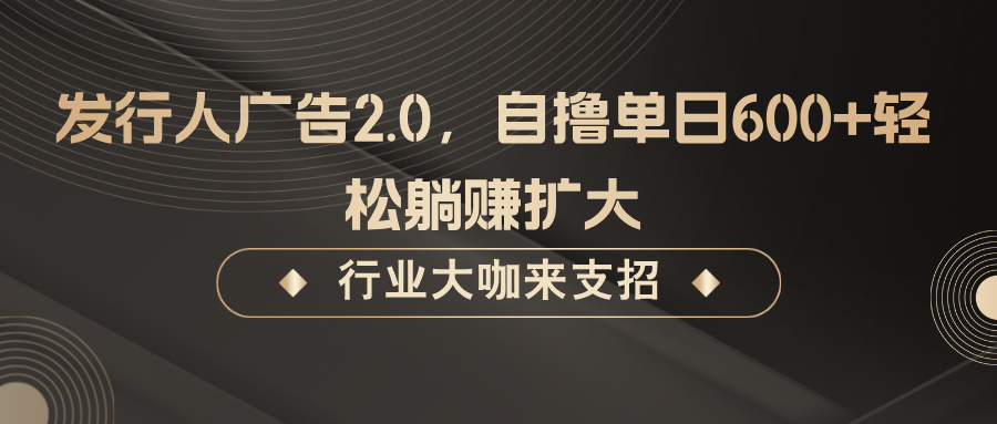 发行人广告2.0，自撸单日600+轻松躺赚扩大-飓风网创资源站