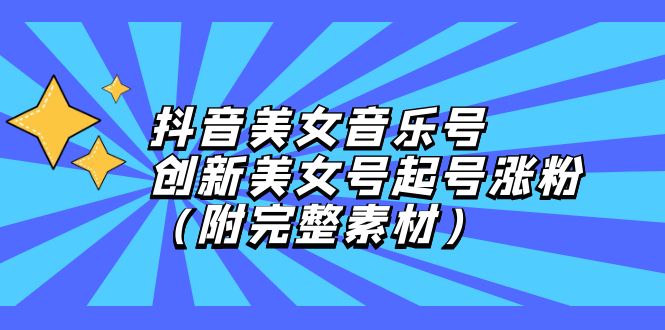 （12815期）抖音美女音乐号，创新美女号起号涨粉（附完整素材）-飓风网创资源站