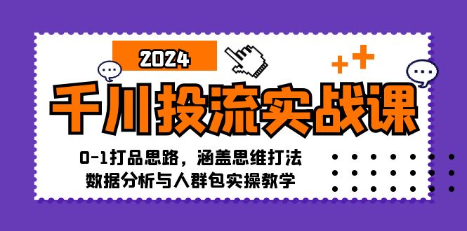 （12816期）千川投流实战课：0-1打品思路，涵盖思维打法、数据分析与人群包实操教学-飓风网创资源站