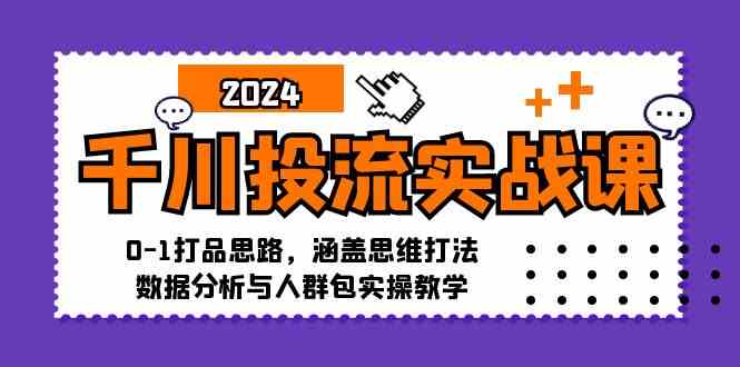 千川投流实战课：0-1打品思路，涵盖思维打法、数据分析与人群包实操教学-飓风网创资源站