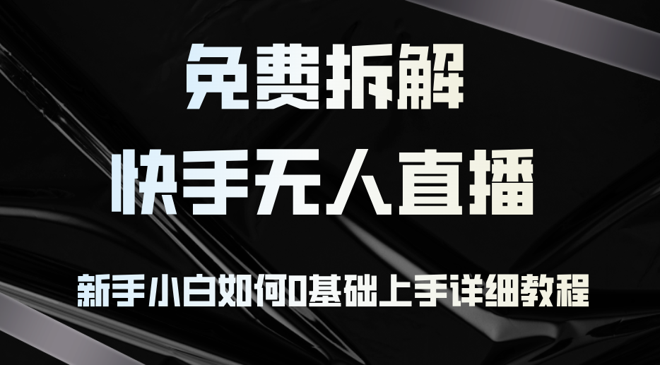 （12829期）免费拆解：快手无人直播，新手小白如何0基础上手，详细教程-飓风网创资源站