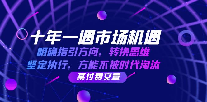 十年一遇市场机遇，明确指引方向，转换思维，坚定执行，方能不被时代淘汰-飓风网创资源站