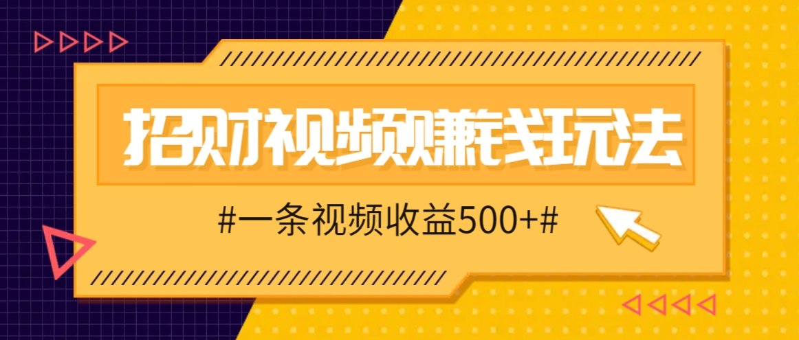 招财视频赚钱玩法，一条视频收益500+，零门槛小白也能学会-飓风网创资源站