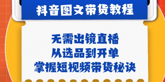 （12858期）抖音图文&带货实操：无需出镜直播，从选品到开单，掌握短视频带货秘诀-飓风网创资源站