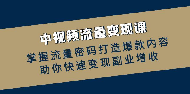 中视频流量变现课：掌握流量密码打造爆款内容，助你快速变现副业增收-飓风网创资源站