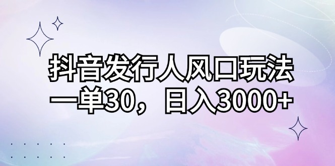 （12874期）抖音发行人风口玩法，一单30，日入3000+-飓风网创资源站