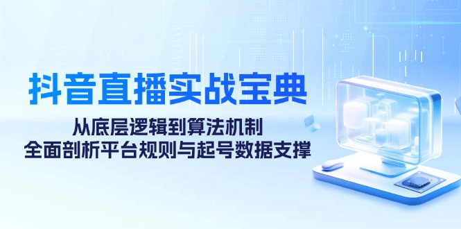 （12880期）抖音直播实战宝典：从底层逻辑到算法机制，全面剖析平台规则与起号数据…-飓风网创资源站