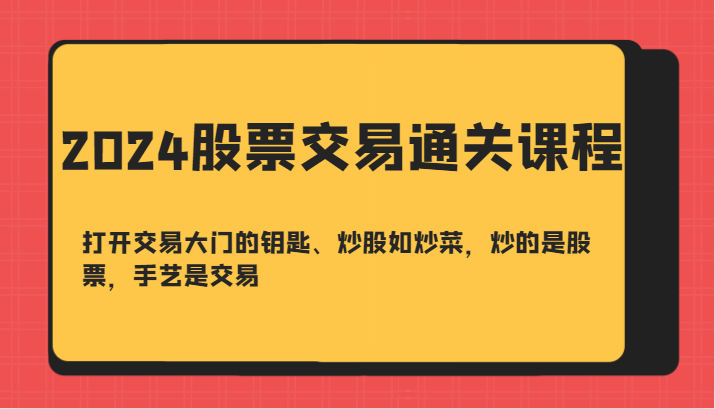 2024股票交易通关课-打开交易大门的钥匙、炒股如炒菜，炒的是股票，手艺是交易-飓风网创资源站