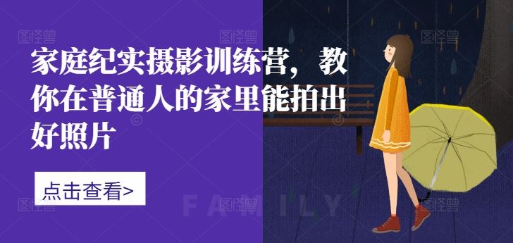 家庭纪实摄影训练营，教你在普通人的家里能拍出好照片-飓风网创资源站