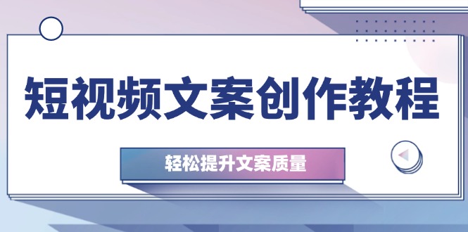 短视频文案创作教程：从钉子思维到实操结构整改，轻松提升文案质量-飓风网创资源站