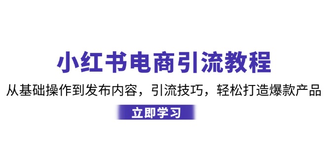 小红书电商引流教程：从基础操作到发布内容，引流技巧，轻松打造爆款产品-飓风网创资源站