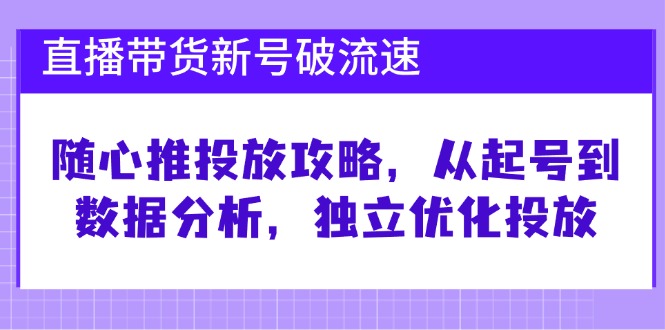 （12942期）直播带货新号破 流速：随心推投放攻略，从起号到数据分析，独立优化投放-飓风网创资源站