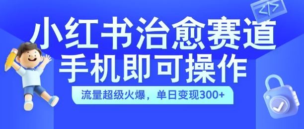 小红书治愈视频赛道，手机即可操作，流量超级火爆，单日变现300+【揭秘】-飓风网创资源站